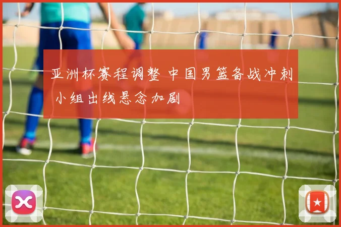 亚洲杯赛程调整 中国男篮备战冲刺 小组出线悬念加剧