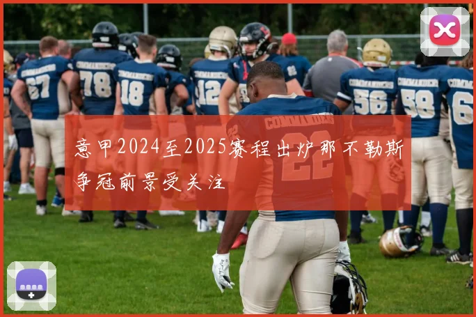 意甲2024至2025赛程出炉那不勒斯争冠前景受关注