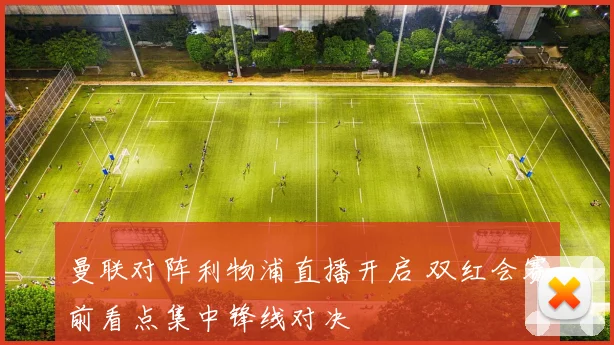 曼联对阵利物浦直播开启 双红会赛前看点集中锋线对决