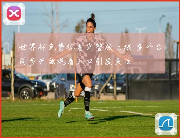 世界杯免费观看完整版上线 多平台同步开放观看入口引发关注