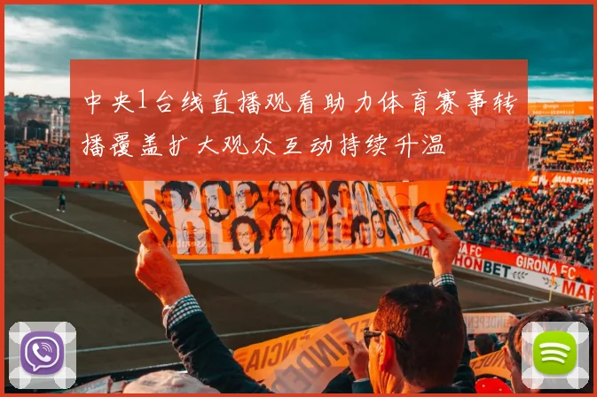 中央1台线直播观看助力体育赛事转播覆盖扩大观众互动持续升温