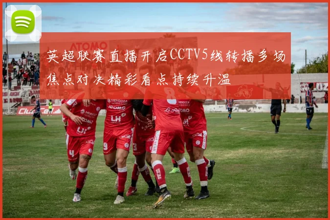 英超联赛直播开启CCTV5线转播多场焦点对决精彩看点持续升温