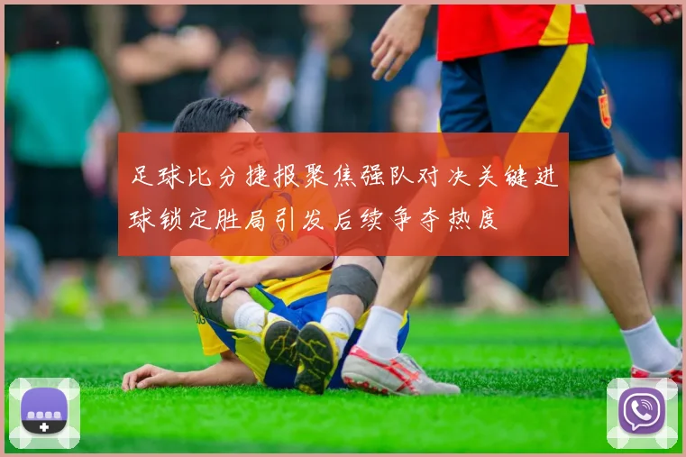 足球比分捷报聚焦强队对决关键进球锁定胜局引发后续争夺热度