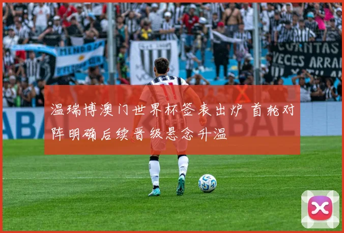 温瑞博澳门世界杯签表出炉 首轮对阵明确后续晋级悬念升温