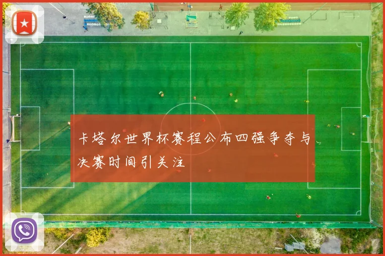 卡塔尔世界杯赛程公布四强争夺与决赛时间引关注