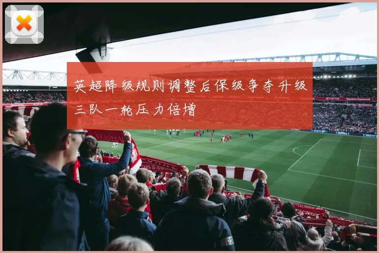 英超降级规则调整后保级争夺升级三队一轮压力倍增