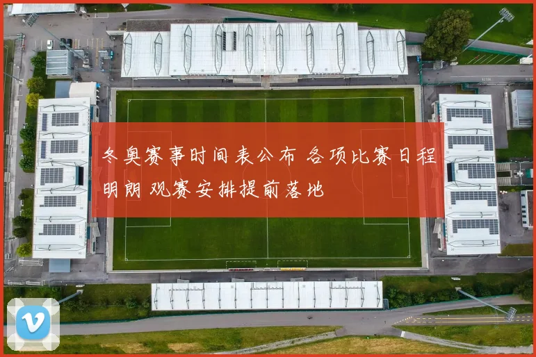 冬奥赛事时间表公布 各项比赛日程明朗 观赛安排提前落地