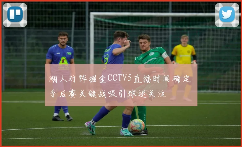 湖人对阵掘金CCTV5直播时间确定 季后赛关键战吸引球迷关注