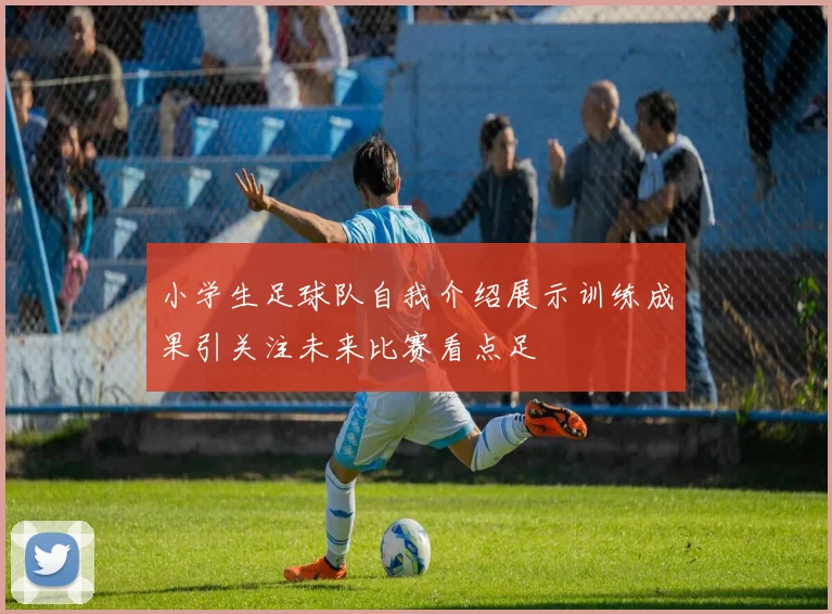小学生足球队自我介绍展示训练成果引关注未来比赛看点足