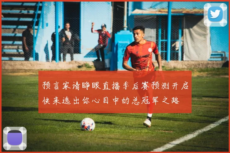 预言家请睁眼直播季后赛预测开启快来选出你心目中的总冠军之路