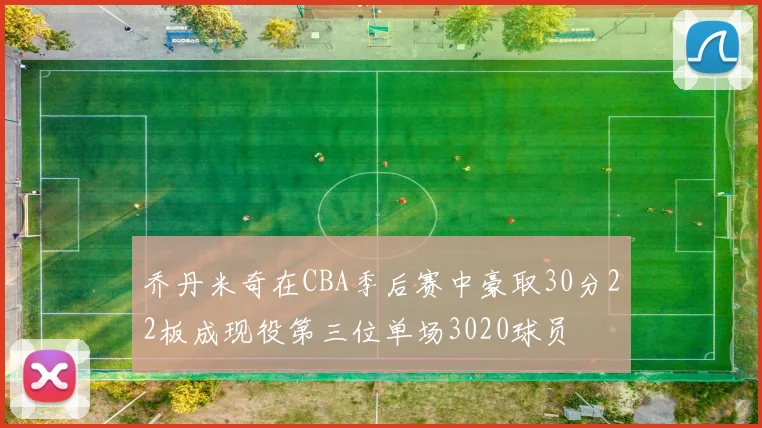 乔丹米奇在CBA季后赛中豪取30分22板成现役第三位单场3020球员