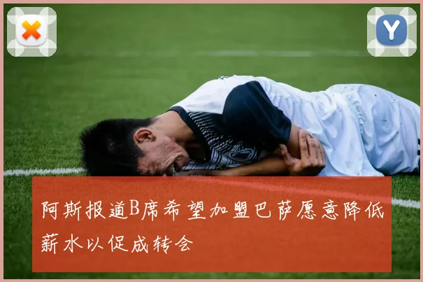 阿斯报道B席希望加盟巴萨愿意降低薪水以促成转会