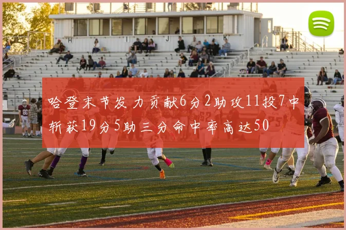 哈登末节发力贡献6分2助攻11投7中斩获19分5助三分命中率高达50