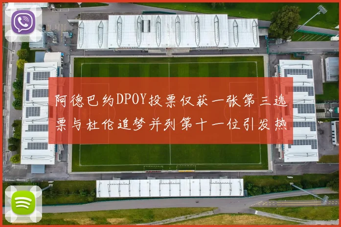 阿德巴约DPOY投票仅获一张第三选票与杜伦追梦并列第十一位引发热议