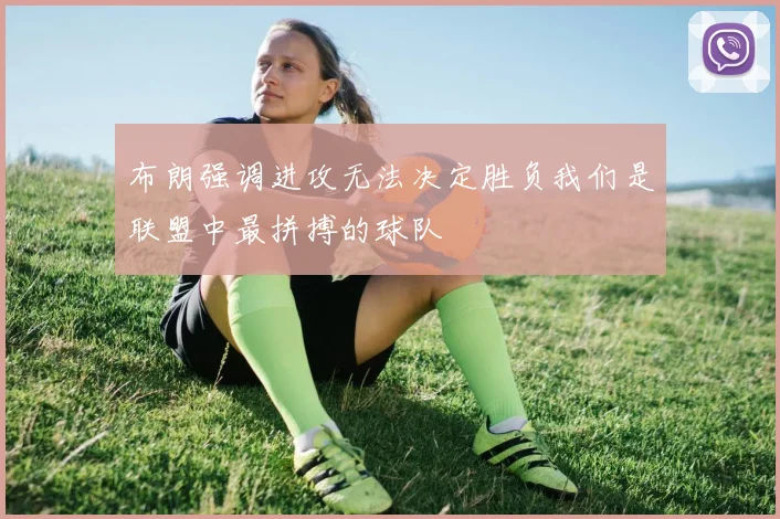 布朗强调进攻无法决定胜负我们是联盟中最拼搏的球队