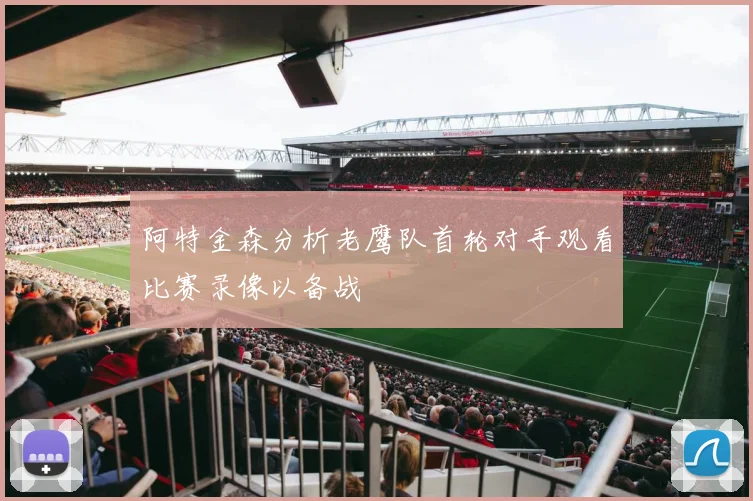 阿特金森分析老鹰队首轮对手观看比赛录像以备战