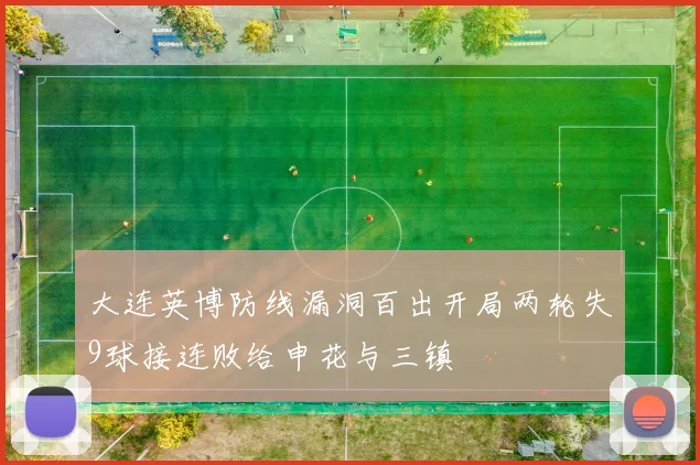 大连英博防线漏洞百出开局两轮失9球接连败给申花与三镇