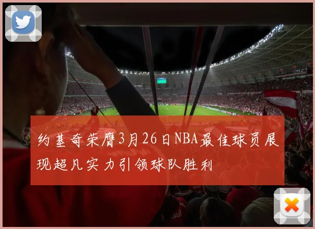 约基奇荣膺3月26日NBA最佳球员展现超凡实力引领球队胜利