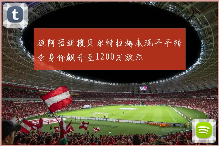 迈阿密新援贝尔特拉梅表现平平转会身价飙升至1200万欧元