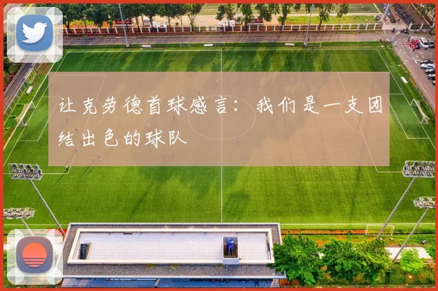 让克劳德首球感言：我们是一支团结出色的球队