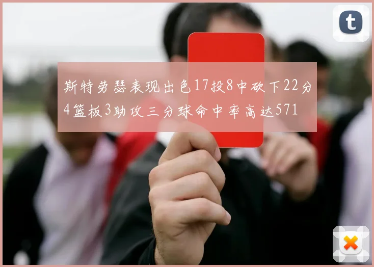 斯特劳瑟表现出色17投8中砍下22分4篮板3助攻三分球命中率高达571