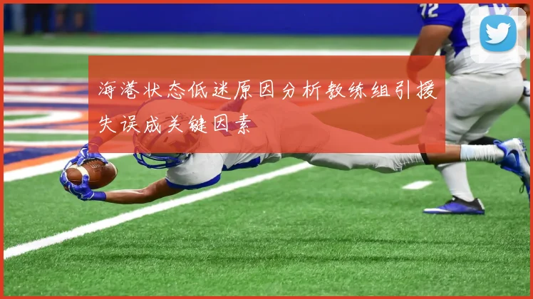 海港状态低迷原因分析教练组引援失误成关键因素