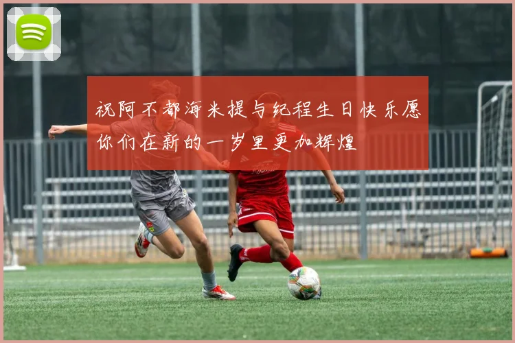 祝阿不都海米提与纪程生日快乐愿你们在新的一岁里更加辉煌